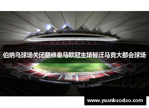 伯纳乌球场关闭翻修皇马欧冠主场暂迁马竞大都会球场