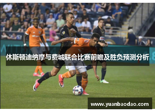 休斯顿迪纳摩与费城联合比赛前瞻及胜负预测分析