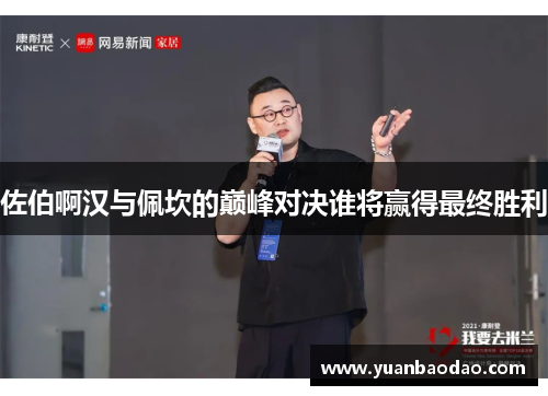 佐伯啊汉与佩坎的巅峰对决谁将赢得最终胜利