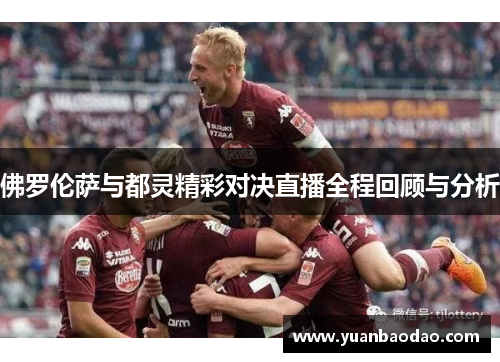 佛罗伦萨与都灵精彩对决直播全程回顾与分析