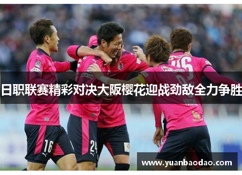 日职联赛精彩对决大阪樱花迎战劲敌全力争胜