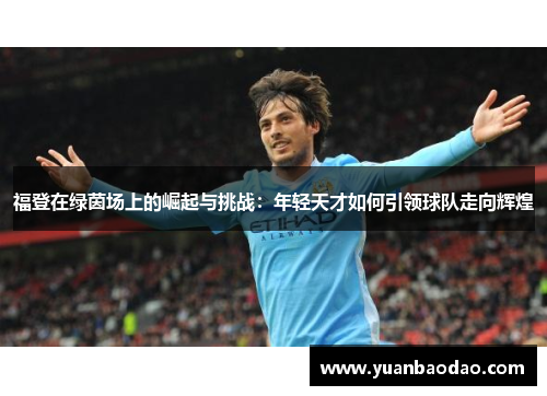 福登在绿茵场上的崛起与挑战：年轻天才如何引领球队走向辉煌