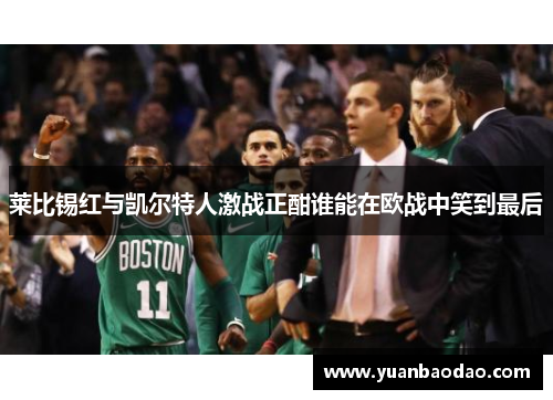 莱比锡红与凯尔特人激战正酣谁能在欧战中笑到最后
