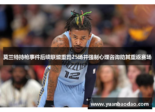 莫兰特持枪事件后续联盟重罚25场并强制心理咨询助其重返赛场