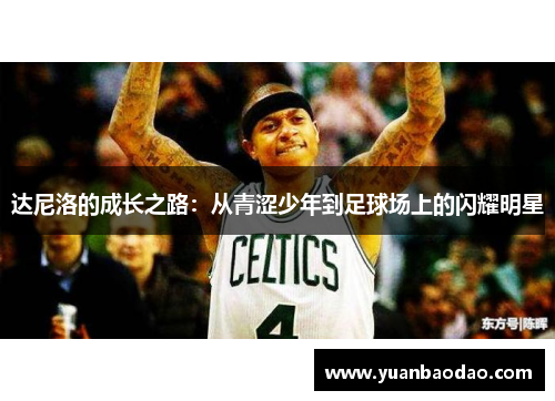 达尼洛的成长之路：从青涩少年到足球场上的闪耀明星