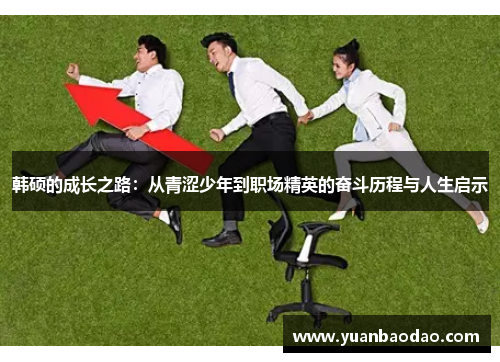 韩硕的成长之路：从青涩少年到职场精英的奋斗历程与人生启示