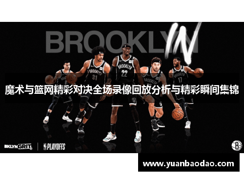 魔术与篮网精彩对决全场录像回放分析与精彩瞬间集锦