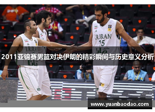 2011亚锦赛男篮对决伊朗的精彩瞬间与历史意义分析