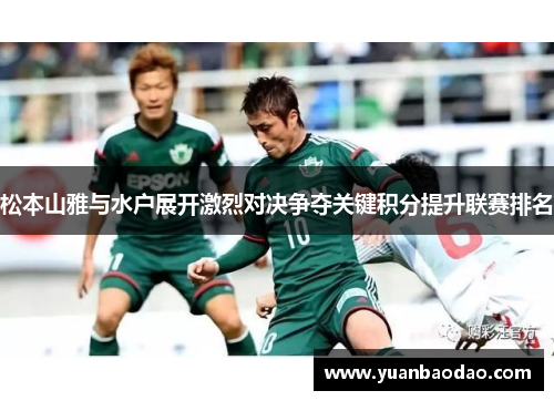 松本山雅与水户展开激烈对决争夺关键积分提升联赛排名