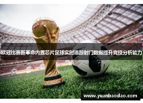 欧冠比赛新革命内置芯片足球实时追踪射门数据提升竞技分析能力