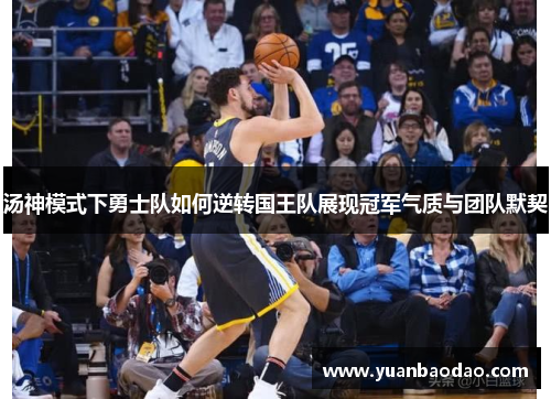 汤神模式下勇士队如何逆转国王队展现冠军气质与团队默契