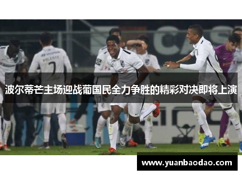 波尔蒂芒主场迎战葡国民全力争胜的精彩对决即将上演