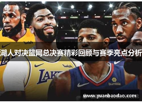 湖人对决篮网总决赛精彩回顾与赛季亮点分析