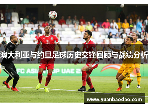 澳大利亚与约旦足球历史交锋回顾与战绩分析