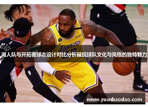 湖人队与开拓者球衣设计对比分析展现球队文化与风格的独特魅力