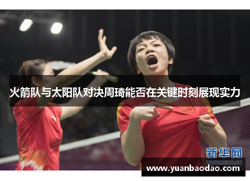 火箭队与太阳队对决周琦能否在关键时刻展现实力