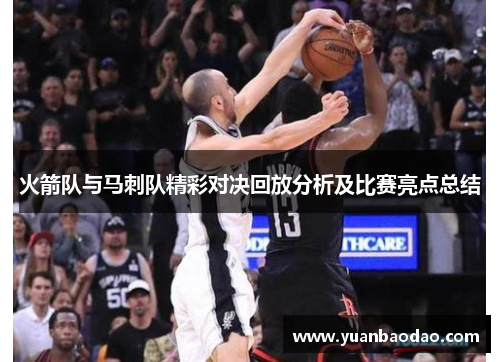 火箭队与马刺队精彩对决回放分析及比赛亮点总结
