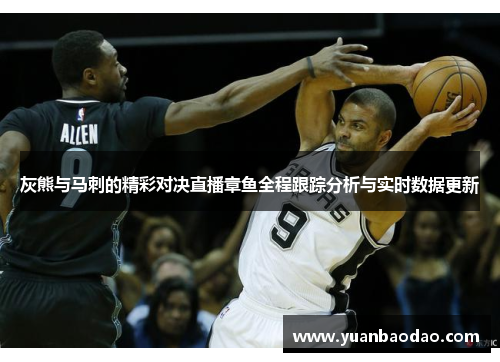 灰熊与马刺的精彩对决直播章鱼全程跟踪分析与实时数据更新