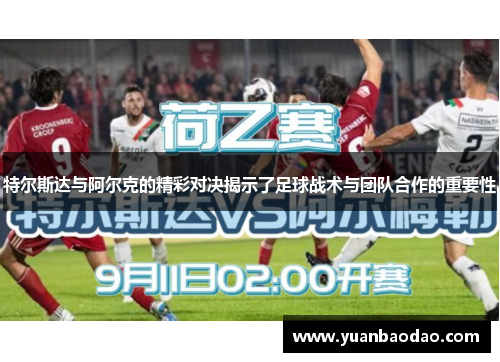 特尔斯达与阿尔克的精彩对决揭示了足球战术与团队合作的重要性
