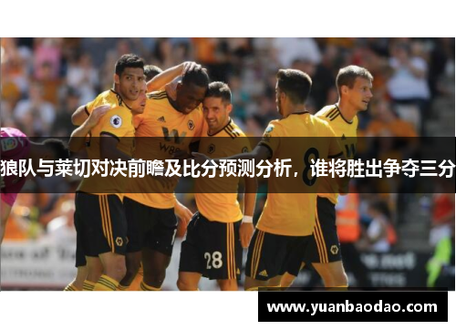 狼队与莱切对决前瞻及比分预测分析，谁将胜出争夺三分