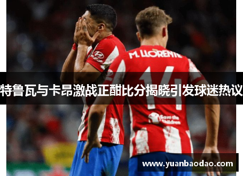 特鲁瓦与卡昂激战正酣比分揭晓引发球迷热议