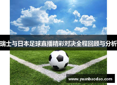 瑞士与日本足球直播精彩对决全程回顾与分析