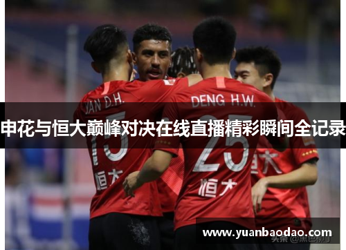 申花与恒大巅峰对决在线直播精彩瞬间全记录