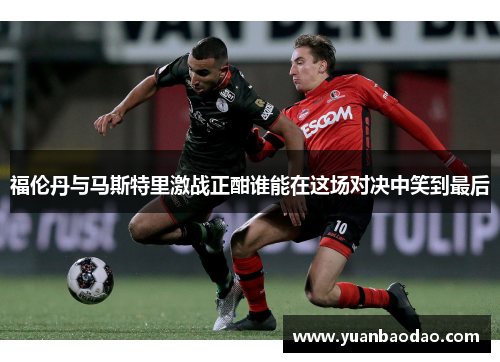 福伦丹与马斯特里激战正酣谁能在这场对决中笑到最后
