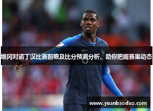 维冈对诺丁汉比赛前瞻及比分预测分析，助你把握赛果动态