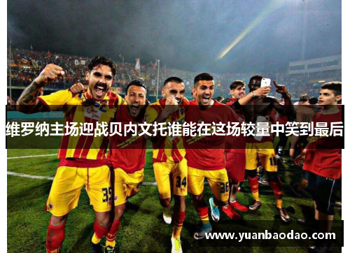 维罗纳主场迎战贝内文托谁能在这场较量中笑到最后